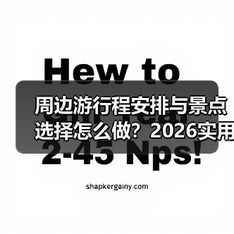 周边游行程安排与景点选择怎么做？2026实用五个方法（图1）