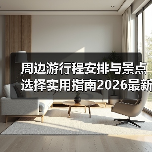 周边游行程安排与景点选择实用指南2026最新(图2) 周边游行程安排与景点选择实用指南2026最新(图2)