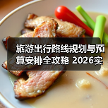旅游出行路线规划与预算安排全攻略 2026实用指南(图2) 旅游出行路线规划与预算安排全攻略 2026实用指南(图2)