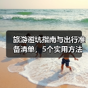 旅游避坑指南与出行准备清单,5个实用方法助你畅玩(图3) 旅游避坑指南与出行准备清单,5个实用方法助你畅玩(图3)