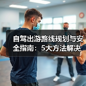 自驾出游路线规划与安全指南:5大方法解决出行难题(图1) 自驾出游路线规划与安全指南:5大方法解决出行难题(图1)