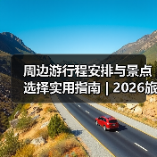 周边游行程安排与景点选择实用指南 | 2026旅游攻略(图1) 周边游行程安排与景点选择实用指南 | 2026旅游攻略(图1)