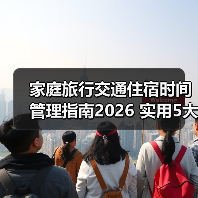 家庭旅行交通住宿时间管理指南2026 实用5大方法 家庭旅行交通住宿时间管理指南2026 实用5大方法