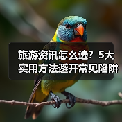 旅游资讯怎么选?5大实用方法避开常见陷阱与误区(图4) 旅游资讯怎么选?5大实用方法避开常见陷阱与误区(图4)