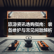 旅游资讯选购指南:装备维护与常见问题解析2025(图1) 旅游资讯选购指南:装备维护与常见问题解析2025(图1)