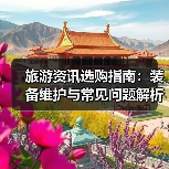 旅游资讯选购指南:装备维护与常见问题解析2025(图2) 旅游资讯选购指南:装备维护与常见问题解析2025(图2)