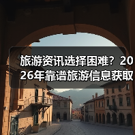 旅游资讯选择困难?2026年靠谱旅游信息获取指南(图3) 旅游资讯选择困难?2026年靠谱旅游信息获取指南(图3)