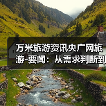 万米旅游资讯央广网旅游-要闻:从需求判断到使用维护的5个实用方法(图2) 万米旅游资讯央广网旅游-要闻:从需求判断到使用维护的5个实用方法(图2)