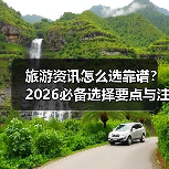 旅游资讯怎么选靠谱？2026必备选择要点与注意事项（图1）