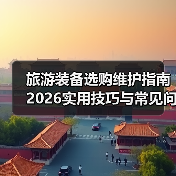 旅游装备选购维护指南 2026实用技巧与常见问题解析(图1) 旅游装备选购维护指南 2026实用技巧与常见问题解析(图1)