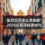 旅游资讯怎么选靠谱？2026必备选择要点与注意事项（图4）