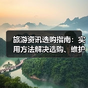 旅游资讯选购指南：实用方法解决选购、维护与常见问题（图1）