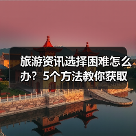 旅游资讯选择困难怎么办?5个方法教你获取靠谱信息(图1) 旅游资讯选择困难怎么办?5个方法教你获取靠谱信息(图1)