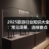 2025旅游行业知识大全:常见场景、选择要点与注意事项(图2) 2025旅游行业知识大全:常见场景、选择要点与注意事项(图2)
