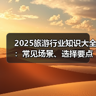 2025旅游行业知识大全:常见场景、选择要点与注意事项(图3) 2025旅游行业知识大全:常见场景、选择要点与注意事项(图3)