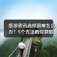旅游资讯选择困难怎么办?5个方法教你获取靠谱信息(图4) 旅游资讯选择困难怎么办?5个方法教你获取靠谱信息(图4)