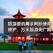 旅游资讯需求判断使用维护,万米旅游央广网日常经验(图3) 旅游资讯需求判断使用维护,万米旅游央广网日常经验(图3)