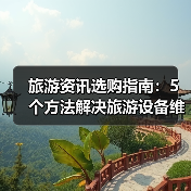 旅游资讯选购指南：5个方法解决旅游设备维护与常见问题（图2）