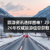 旅游资讯选择困难?2026年权威旅游信息获取指南(图2) 旅游资讯选择困难?2026年权威旅游信息获取指南(图2)