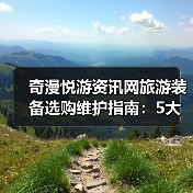 奇漫悦游资讯网旅游装备选购维护指南:5大方法解决常见问题(图2) 奇漫悦游资讯网旅游装备选购维护指南:5大方法解决常见问题(图2)