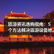 旅游资讯选购指南：5个方法解决旅游设备维护与常见问题（图3）