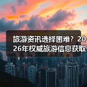 旅游资讯选择困难?2026年权威旅游信息获取指南(图3) 旅游资讯选择困难?2026年权威旅游信息获取指南(图3)