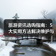旅游资讯选购指南:5大实用方法解决维护与常见问题(图1) 旅游资讯选购指南:5大实用方法解决维护与常见问题(图1)