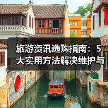 旅游资讯选购指南:5大实用方法解决维护与常见问题(图2) 旅游资讯选购指南:5大实用方法解决维护与常见问题(图2)