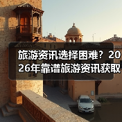 旅游资讯选择困难?2026年靠谱旅游资讯获取指南(图1) 旅游资讯选择困难?2026年靠谱旅游资讯获取指南(图1)