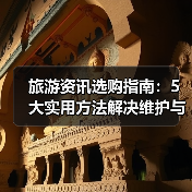 旅游资讯选购指南:5大实用方法解决维护与常见问题(图3) 旅游资讯选购指南:5大实用方法解决维护与常见问题(图3)