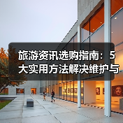 旅游资讯选购指南:5大实用方法解决维护与常见问题(图4) 旅游资讯选购指南:5大实用方法解决维护与常见问题(图4)
