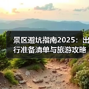 景区避坑指南2025:出行准备清单与旅游攻略(图2) 景区避坑指南2025:出行准备清单与旅游攻略(图2)