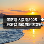 景区避坑指南2025:出行准备清单与旅游攻略(图3) 景区避坑指南2025:出行准备清单与旅游攻略(图3)