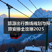 旅游出行路线规划与预算安排全攻略2025(图3) 旅游出行路线规划与预算安排全攻略2025(图3)