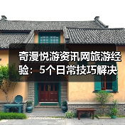 奇漫悦游资讯网旅游经验：5个日常技巧解决需求判断与维护难题（图1）