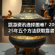 旅游资讯选择困难?2025年五个方法获取靠谱信息(图2) 旅游资讯选择困难?2025年五个方法获取靠谱信息(图2)