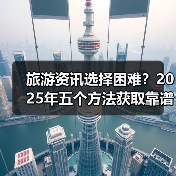 旅游资讯选择困难?2025年五个方法获取靠谱信息(图1) 旅游资讯选择困难?2025年五个方法获取靠谱信息(图1)