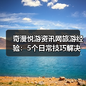 奇漫悦游资讯网旅游经验：5个日常技巧解决需求判断与维护难题（图3）