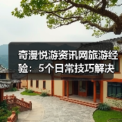 奇漫悦游资讯网旅游经验：5个日常技巧解决需求判断与维护难题（图4）