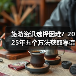 旅游资讯选择困难?2025年五个方法获取靠谱信息(图3) 旅游资讯选择困难?2025年五个方法获取靠谱信息(图3)