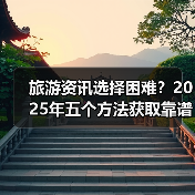 旅游资讯选择困难?2025年五个方法获取靠谱信息(图4) 旅游资讯选择困难?2025年五个方法获取靠谱信息(图4)