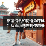 旅游资讯如何避免踩坑?从需求判断到使用维护的5个实用方法(图1) 旅游资讯如何避免踩坑?从需求判断到使用维护的5个实用方法(图1)