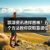 旅游资讯选择困难?五个方法教你获取靠谱信息(图2) 旅游资讯选择困难?五个方法教你获取靠谱信息(图2)