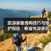 旅游装备选购技巧与维护指南 | 奇漫悦游资讯网实用攻略
