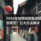 2026年如何找到靠谱旅游资讯?五大方法解决选择困难(图1) 2026年如何找到靠谱旅游资讯?五大方法解决选择困难(图1)