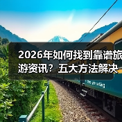 2026年如何找到靠谱旅游资讯?五大方法解决选择困难(图3) 2026年如何找到靠谱旅游资讯?五大方法解决选择困难(图3)