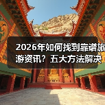 2026年如何找到靠谱旅游资讯？五大方法解决选择困难