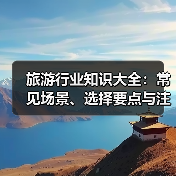 旅游行业知识大全：常见场景、选择要点与注意事项