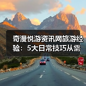 奇漫悦游资讯网旅游经验:5大日常技巧从需求判断到维护(图3) 奇漫悦游资讯网旅游经验:5大日常技巧从需求判断到维护(图3)