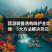 旅游装备选购维护全攻略:5大方法解决常见问题2025版(图4) 旅游装备选购维护全攻略:5大方法解决常见问题2025版(图4)